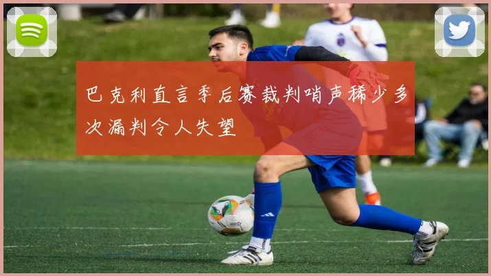 巴克利直言季后赛裁判哨声稀少多次漏判令人失望