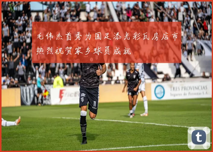 毛伟杰首秀为国足添光彩瓦房店市热烈祝贺家乡球员成就