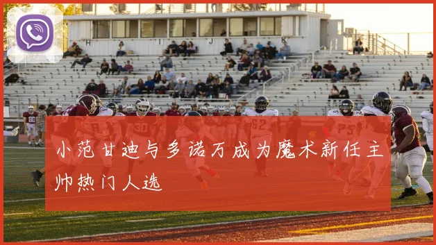 小范甘迪与多诺万成为魔术新任主帅热门人选