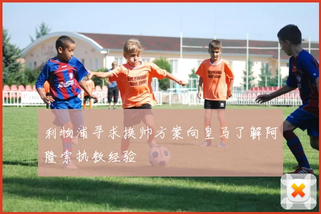利物浦寻求换帅方案向皇马了解阿隆索执教经验