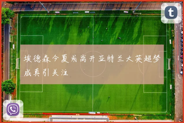 埃德森今夏或离开亚特兰大英超梦成真引关注